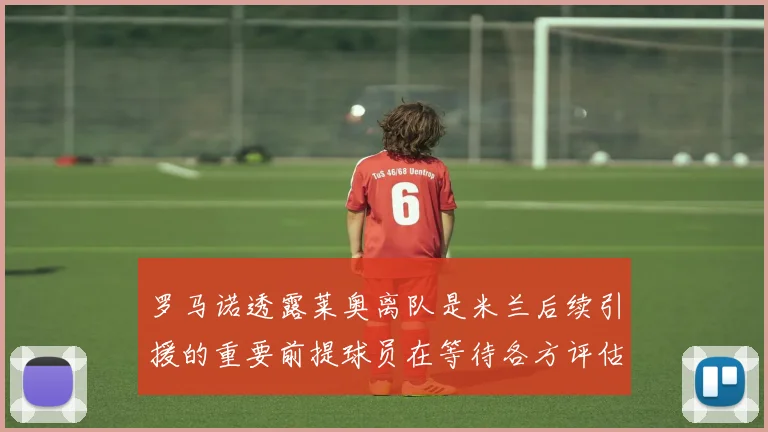 罗马诺透露莱奥离队是米兰后续引援的重要前提球员在等待各方评估结果