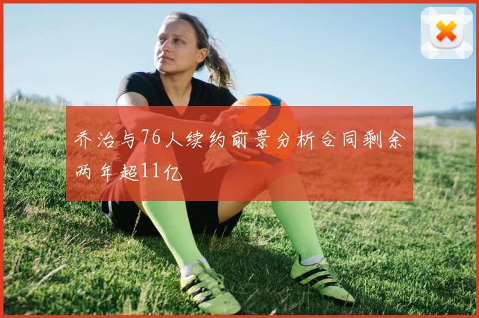 乔治与76人续约前景分析合同剩余两年超11亿