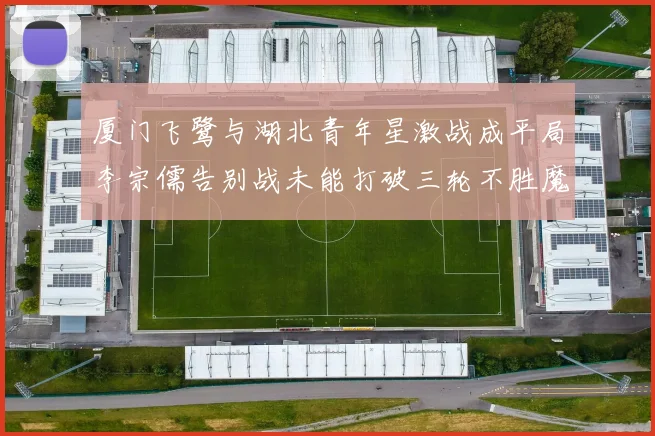 厦门飞鹭与湖北青年星激战成平局李宗儒告别战未能打破三轮不胜魔咒
