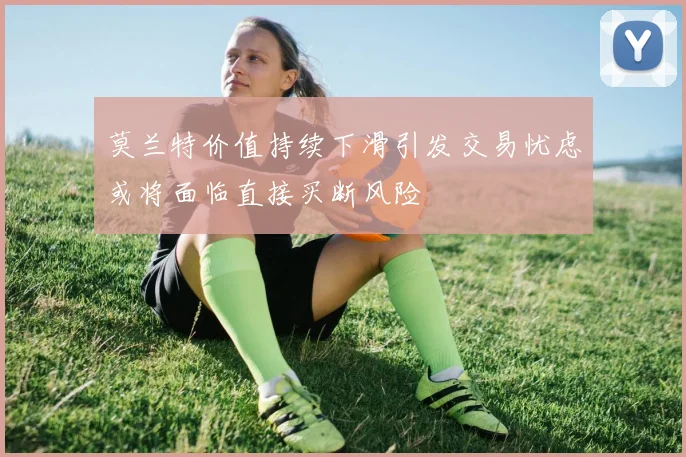 莫兰特价值持续下滑引发交易忧虑或将面临直接买断风险
