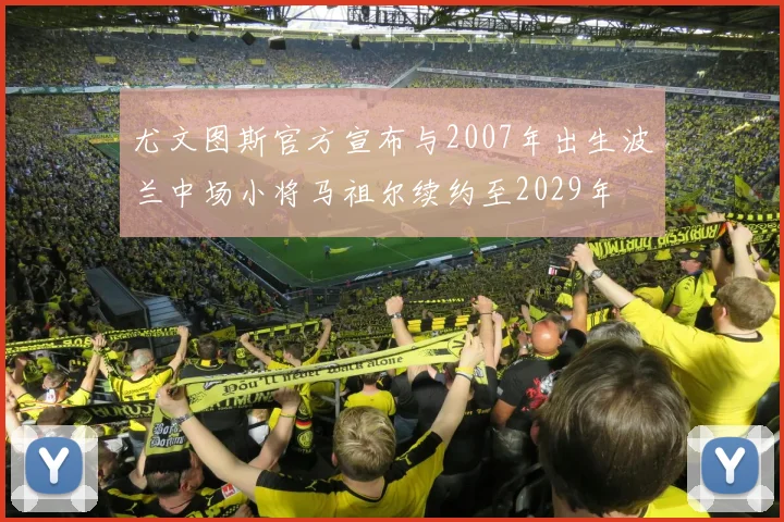 尤文图斯官方宣布与2007年出生波兰中场小将马祖尔续约至2029年