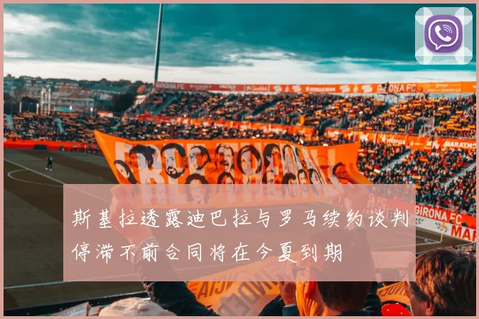 斯基拉透露迪巴拉与罗马续约谈判停滞不前合同将在今夏到期