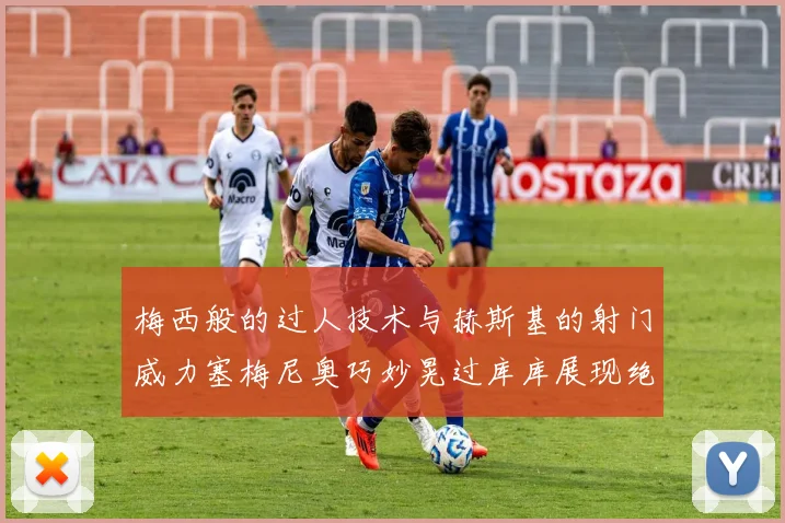 梅西般的过人技术与赫斯基的射门威力塞梅尼奥巧妙晃过库库展现绝佳脚法