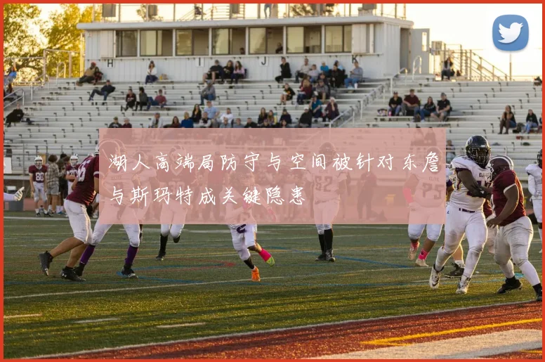 湖人高端局防守与空间被针对东詹与斯玛特成关键隐患