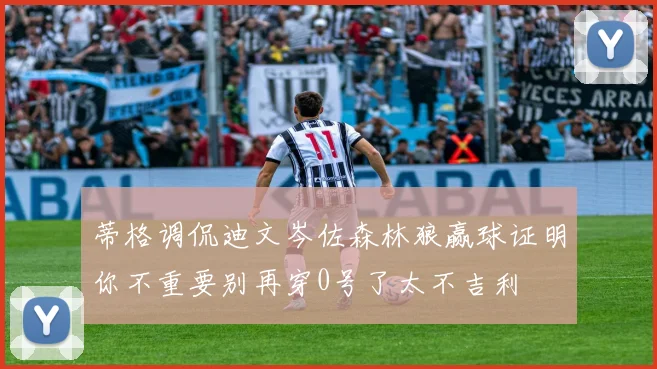 蒂格调侃迪文岑佐森林狼赢球证明你不重要别再穿0号了太不吉利